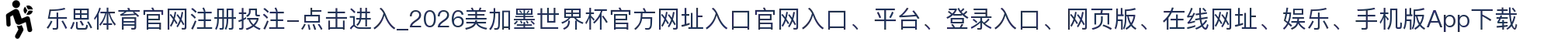乐思体育官网注册投注-点击进入_2026美加墨世界杯官方网址入口